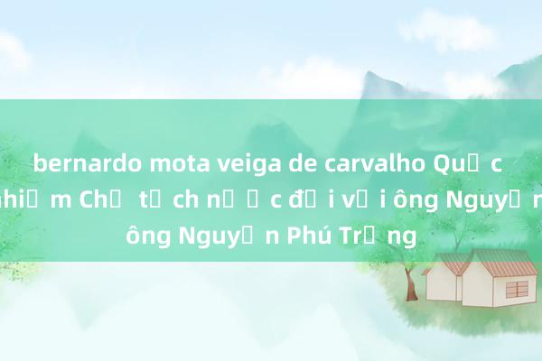 bernardo mota veiga de carvalho Quốc hội miễn nhiệm Chủ tịch nước đối với ông Nguyễn Phú Trọng
